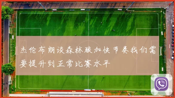 杰伦布朗谈森林狼加快节奏我们需要提升到正常比赛水平