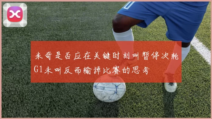 米奇是否应在关键时刻叫暂停次轮G1未叫反而输掉比赛的思考