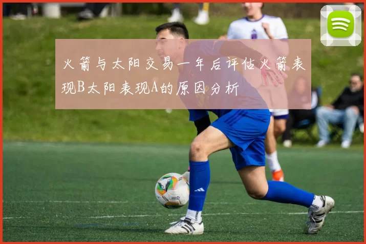 火箭与太阳交易一年后评估火箭表现B太阳表现A的原因分析