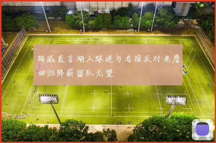 路威直言湖人球迷与名宿反对老詹回归降薪留队无望