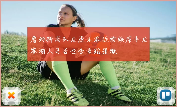 詹姆斯离队后原东家连续缺席季后赛湖人是否也会重蹈覆辙