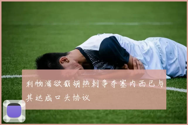 利物浦欲截胡热刺争夺塞内西已与其达成口头协议