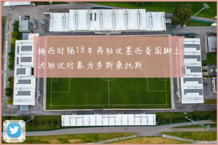 梅西时隔18年再助攻墨西哥国脚上次助攻对象为多斯桑托斯